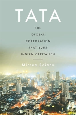 Tata: The Global Corporation That Built Indian Capitalism by Raianu, Mircea