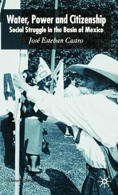Water, Power and Citizenship: Social Struggle in the Basin of Mexico by Castro, José Esteban