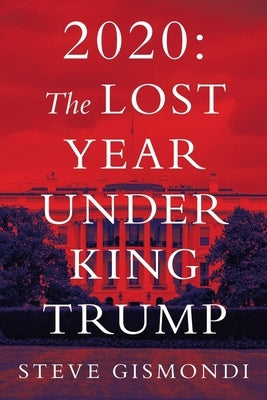 2020: the Lost Year Under King Trump by Gismondi, Steve