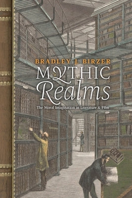 Mythic Realms: The Moral Imagination in Literature and Film by Birzer, Bradley J.