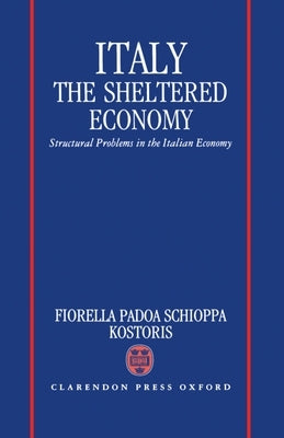 Italy: The Sheltered Economy: Structural Problems in the Italian Economy by Schioppa, Fiorella P.