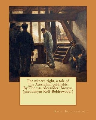 The miner's right, a tale of The Australian goldfields. By: Thomas Alexander Browne (pseudonym Rolf Boldrewood ) by Boldrewood, Rolf