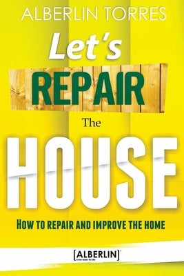 Letｴs Repair the House: How to repair and improve your home? by Torres, Alberlin
