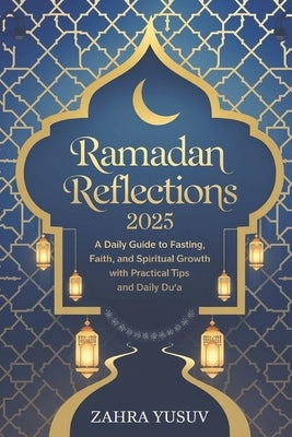 Ramadan Reflections 2025: A Daily Guide to Fasting, Faith, and Spiritual Growth with Practical Tips and Daily Du'a by Yusuv, Zahra