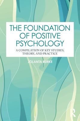 The Foundation of Positive Psychology: A Compilation of Key Studies, Theory, and Practice by Burke, Jolanta