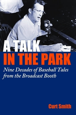 A Talk in the Park: Nine Decades of Baseball Tales from the Broadcast Booth by Smith, Curt