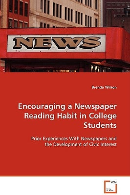 Encouraging a Newspaper Reading Habit in College Students by Wilson, Brenda