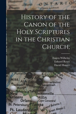 History of the Canon of the Holy Scriptures in the Christian Church; by Wilhelm, Eugen