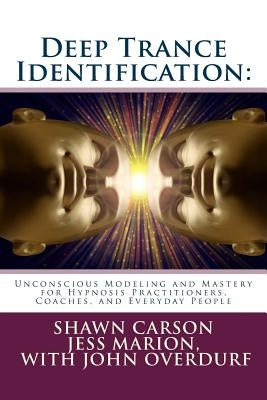 Deep Trance Identification: Unconscious Modeling and Mastery for Hypnosis Practitioners, Coaches, and Everyday People by Marion, Jess