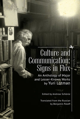 Culture and Communication: Signs in Flux. an Anthology of Major and Lesser-Known Works by Lotman, Yuri