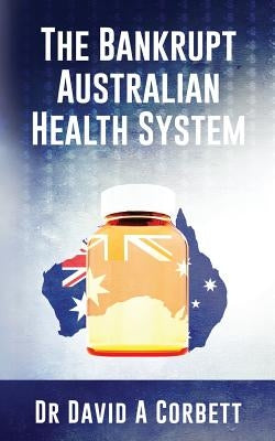 The Bankrupt Australian Health System by Corbett, David