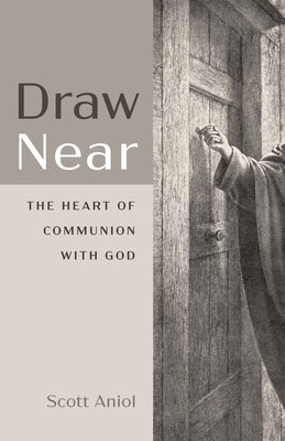 Draw Near: The Heart of Communion with God by Aniol, Scott