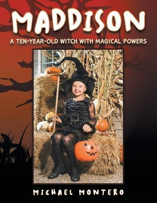Maddison: A Ten-Year-Old Witch with Magical Powers by Montero, Michael