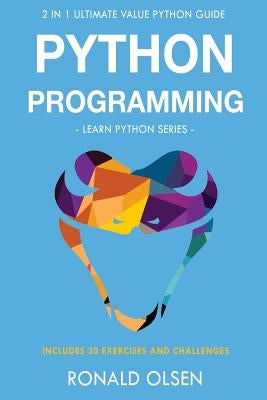 Python Programming: : 2 in 1 Ultimate Value Python Guide (Learn Python Series). 30 Exercises and Challenges INCLUDED! by Olsen, Ronald