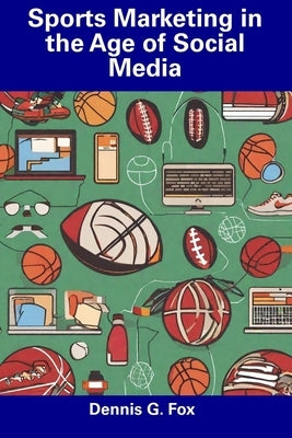 Sports Marketing in the Age of Social Media by Fox, Dennis G.
