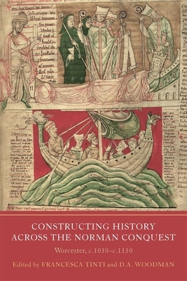 Constructing History Across the Norman Conquest: Worcester, C.1050--C.1150 by Tinti, Francesca