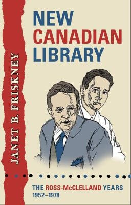 New Canadian Library: The Ross-McClelland Years, 1952-1978 by Friskney, Janet
