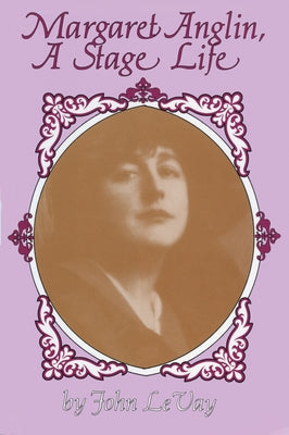 Margaret Anglin: A Stage Life by LeVay, John Peter