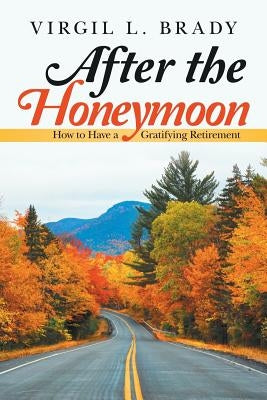 After the Honeymoon: How to Have a Gratifying Retirement by Brady, Virgil L.