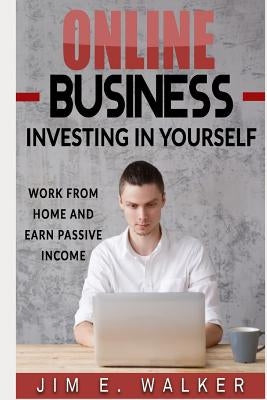 Online Business: Investing in Yourself - Work from Home and Earn Passive Income by Walker, Jim E.