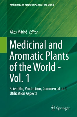 Medicinal and Aromatic Plants of the World: Scientific, Production, Commercial and Utilization Aspects by Máthé, Ákos
