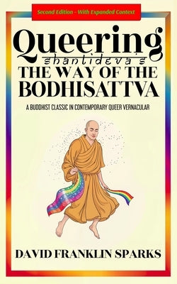 Queering Shantideva's the Way of the Bodhisattva: A Buddhist Classic in Contemporary Queer Vernacular by Sparks, David Franklin