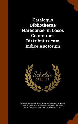 Catalogus Bibliothecae Harleianae, in Locos Communes Distributus cum Indice Auctorum by Oxford, Edward Harley Earl of