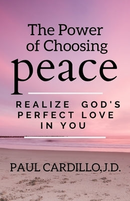 The Power of Choosing Peace: Realize God's Perfect Love in You by Cardillo, Paul