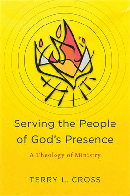 Serving the People of God's Presence: A Theology of Ministry by Cross, Terry L.