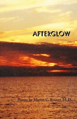 Afterglow: Poems by Martin C. Rosner by Rosner, Martin C.