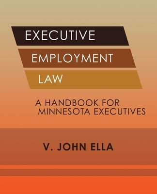 Executive Employment Law: A Handbook for Minnesota Executives by Ella, V. John