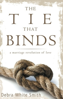 The Tie That Binds: A Marriage Revolution of Love by White-Smith, Debra