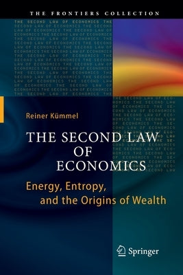 The Second Law of Economics: Energy, Entropy, and the Origins of Wealth by Kümmel, Reiner