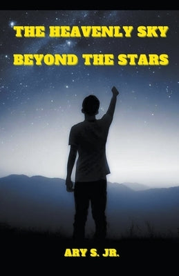 The Heavenly Sky: Beyond the Stars by S, Ary, Jr.