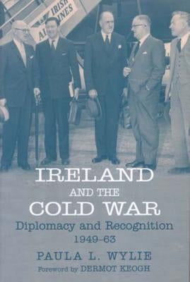 Ireland and the Cold War: Recognition and Diplomacy 1949-1963 by Wylie, Paula L.