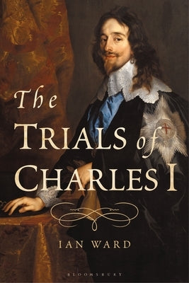 The Trials of Charles I by Ward, Ian