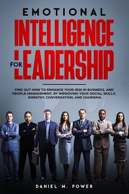 Emotional Intelligence for Leadership: Find out how to enhance your (EQ) in business, and people management, by improving your social skills, empathy, by M. Power, Daniel