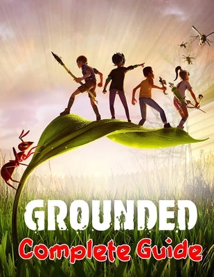Grounded: COMPLETE GUIDE: Best Tips, Tricks, Walkthroughs and Strategies to Become a Pro Player by Brister, Jennifer