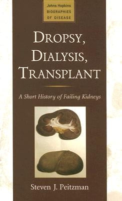 Dropsy, Dialysis, Transplant: A Short History of Failing Kidneys by Peitzman, Steven J.