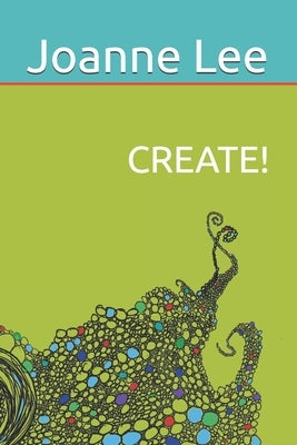 Create!: Accessing Depth Creativity, Divine Guidance and Universal Wisdom at Will by Lee, Joanne