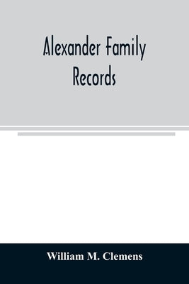Alexander family records: an account of the first American settlers and colonial families of the name of Alexander, and other genealogical and h by M. Clemens, William