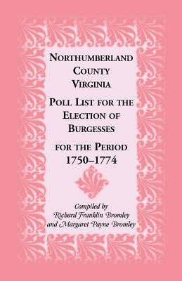 Northumberland County, Virginia Poll List for the Election of Burgesses for the Period 1750-1774 by Bromley, Richard