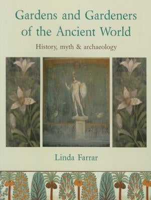 Gardens and Gardeners of the Ancient World: History, Myth and Archaeology by Farrar, Linda