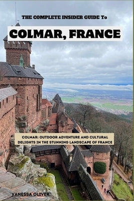 The Complete insider guide to Colmar, France by Oliver, Vanessa