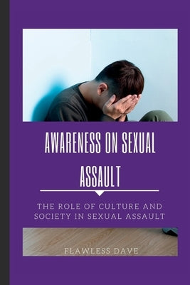 Awareness on Sexual Assault: The Role of Culture and Society in Sexual Assault by Dave, Flawless