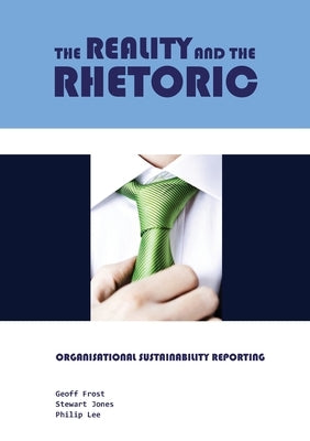 The Reality and the Rhetoric: Organisational Sustainability Reporting by Frost, Geoff
