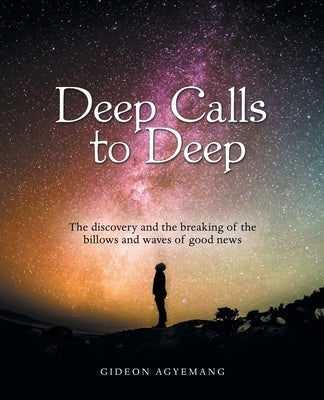 Deep Calls to Deep: The Discovery and the Breaking of the Billows and Waves of Good News by Agyemang, Gideon
