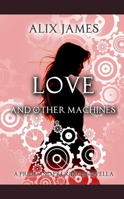 Love and Other Machines: A Pride and Prejudice Regency Novella by Lady, A.