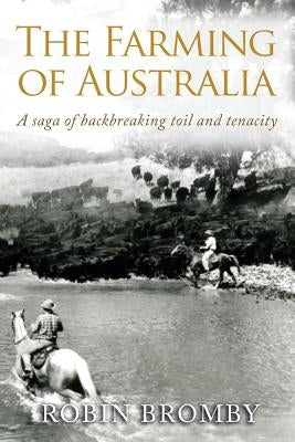 The Farming of Australia: A Saga of Backbreaking Toil and Tenacity by Bromby, Robin