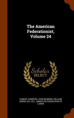 The American Federationist, Volume 24 by Gompers, Samuel